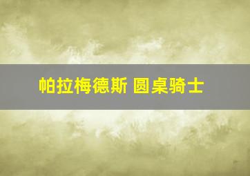 帕拉梅德斯 圆桌骑士